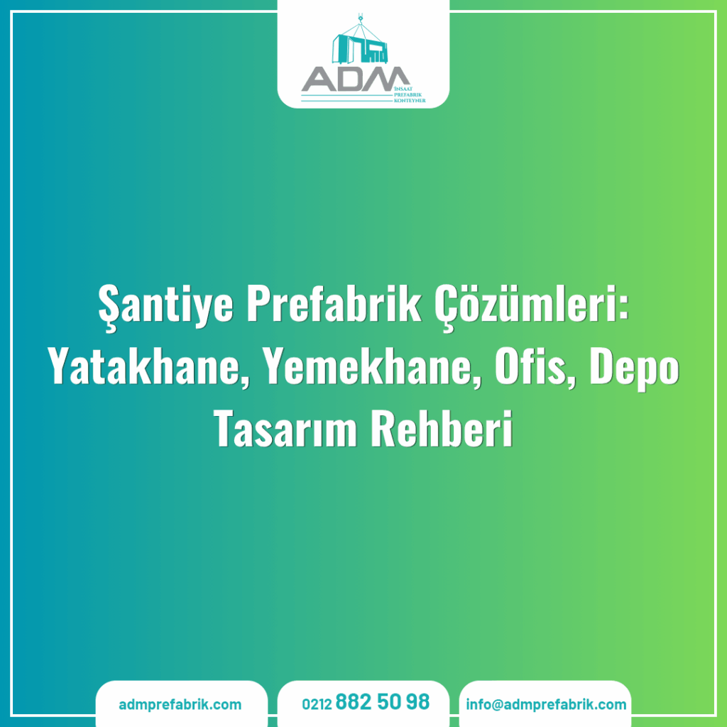 Şantiye Prefabrik Çözümleri: Yatakhane, Yemekhane, Ofis, Depo Tasarım Rehberi